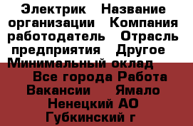 Электрик › Название организации ­ Компания-работодатель › Отрасль предприятия ­ Другое › Минимальный оклад ­ 8 000 - Все города Работа » Вакансии   . Ямало-Ненецкий АО,Губкинский г.